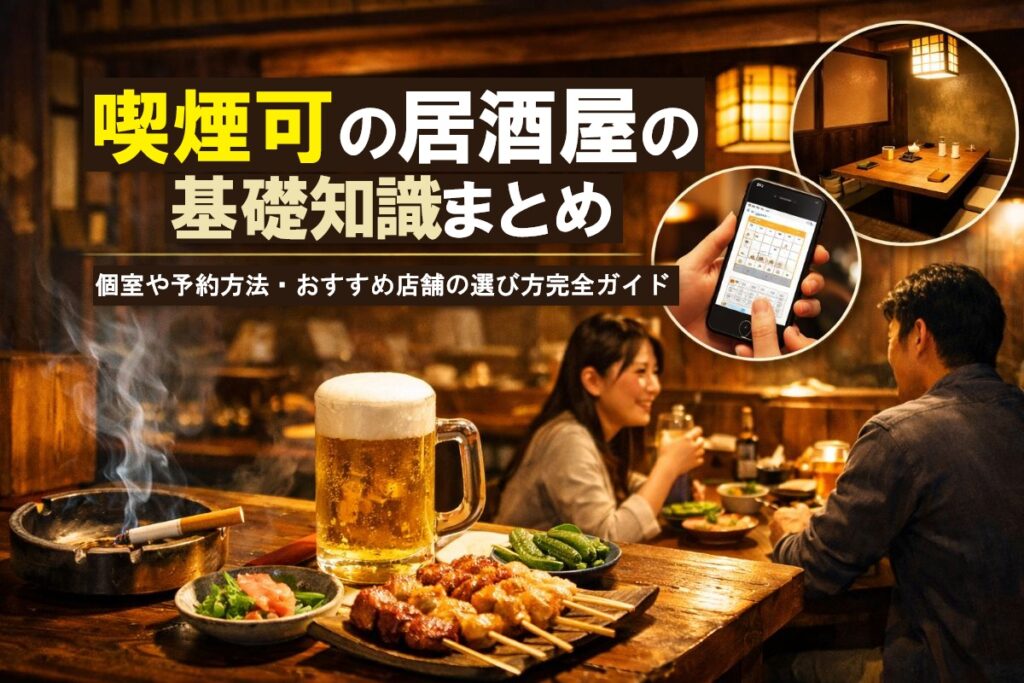 喫煙可の居酒屋の基礎知識まとめ｜個室や予約方法・おすすめ店舗の選び方完全ガイド