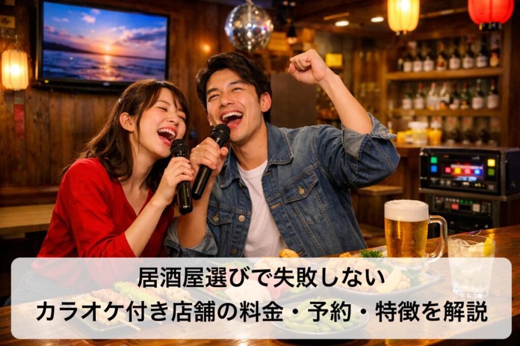 居酒屋選びで失敗しないカラオケ付き店舗の料金・予約・特徴を解説