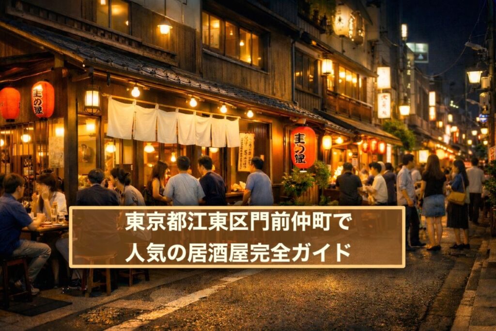 東京都江東区門前仲町で人気の居酒屋完全ガイド