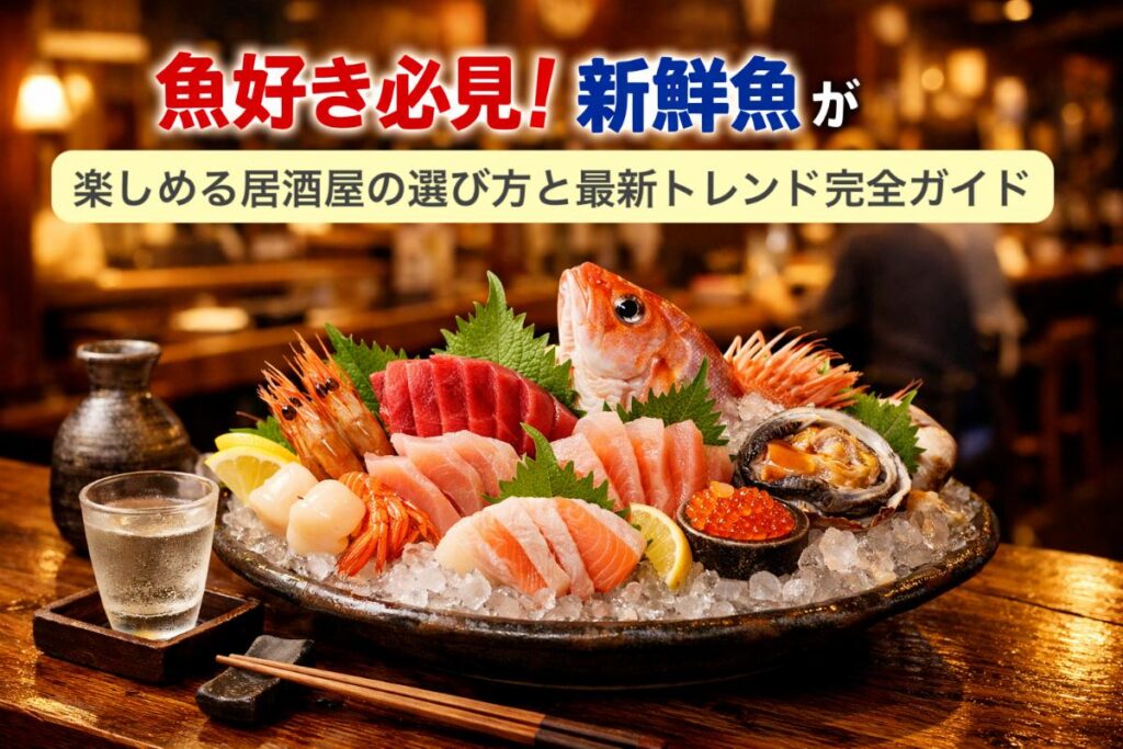 魚好き必見！新鮮魚が楽しめる居酒屋の選び方と最新トレンド完全ガイド