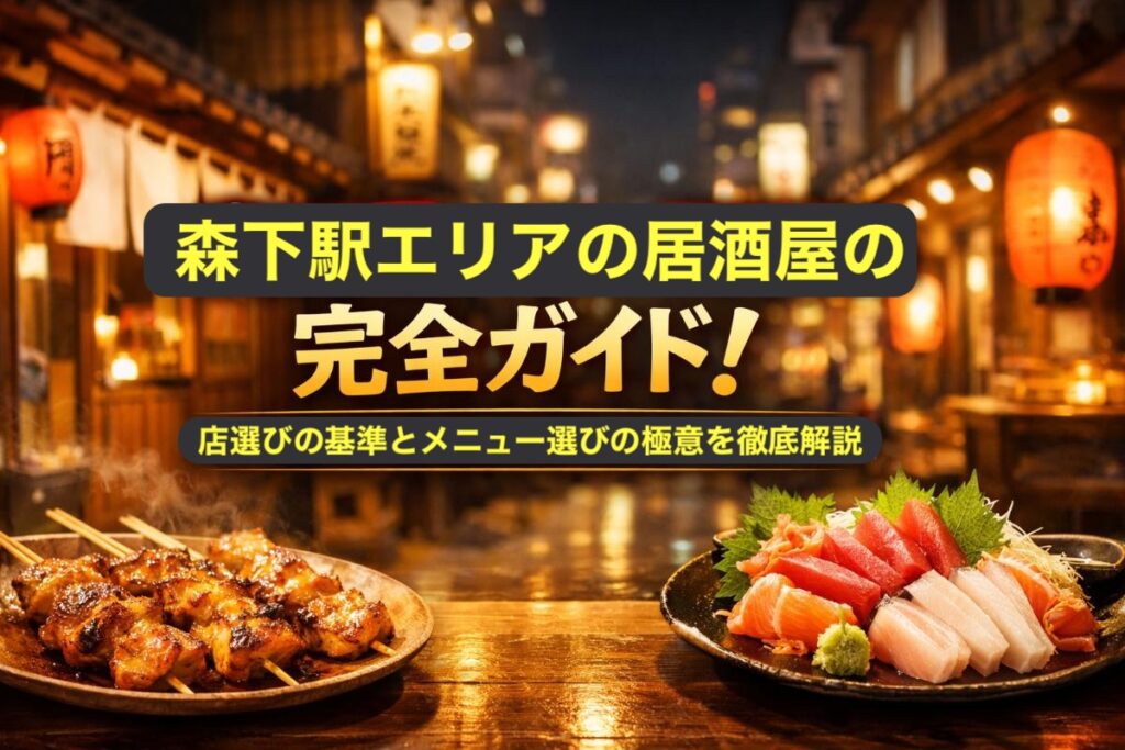 森下駅エリアの居酒屋の完全ガイド！店選びの基準とメニュー選びの極意を徹底解説
