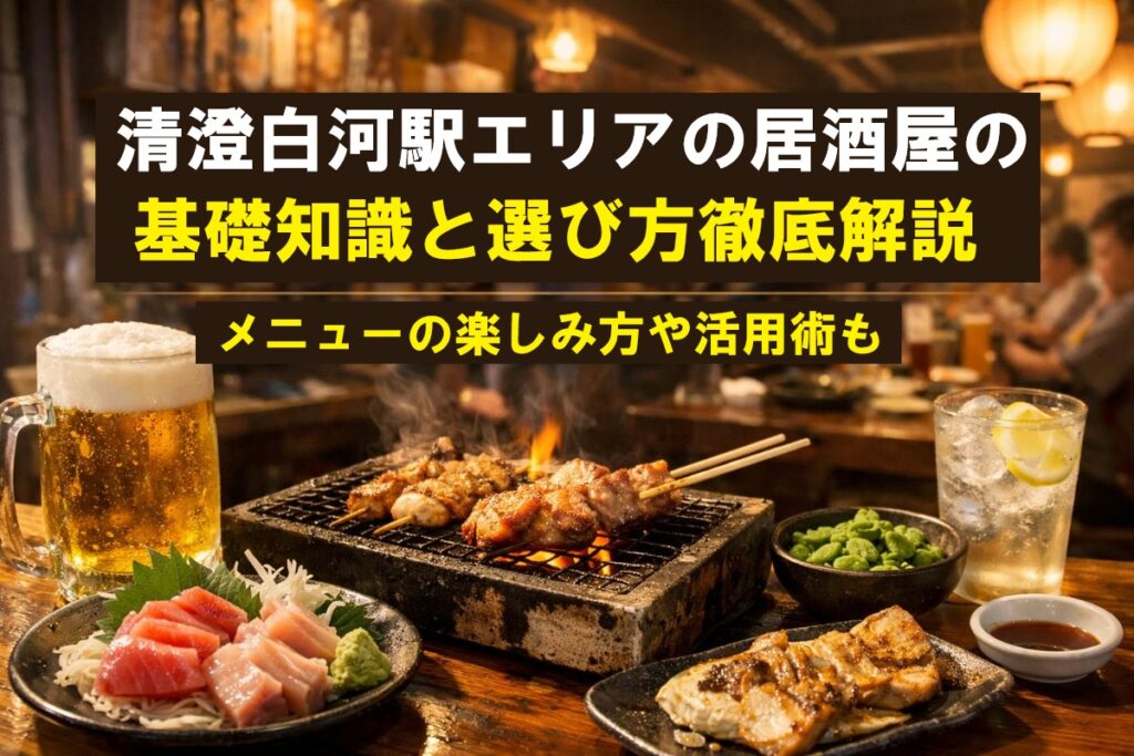 清澄白河駅エリアの居酒屋の基礎知識と選び方徹底解説|メニューの楽しみ方や活用術も