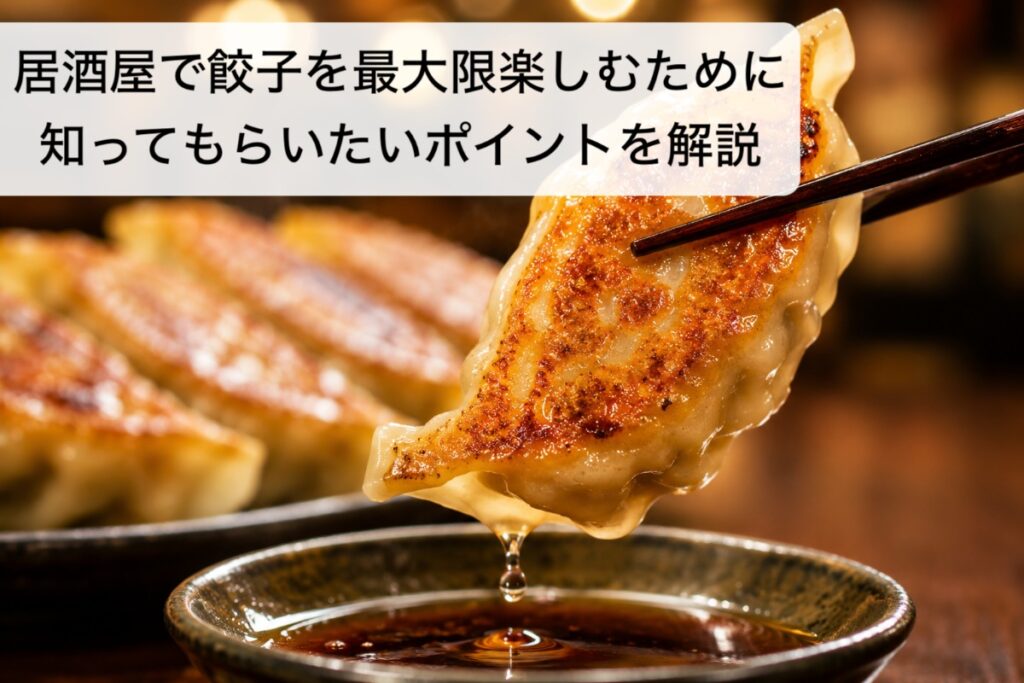 居酒屋で餃子を最大限楽しむために知ってもらいたいポイントを解説