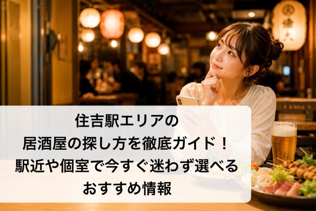 住吉駅エリアの居酒屋の探し方を徹底ガイド!駅近や個室で今すぐ迷わず選べるおすすめ情報