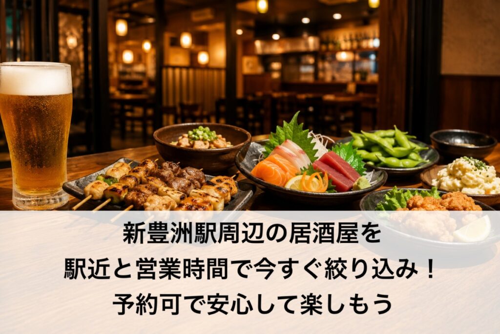 新豊洲駅周辺の居酒屋を駅近と営業時間で今すぐ絞り込み!予約可で安心して楽しもう