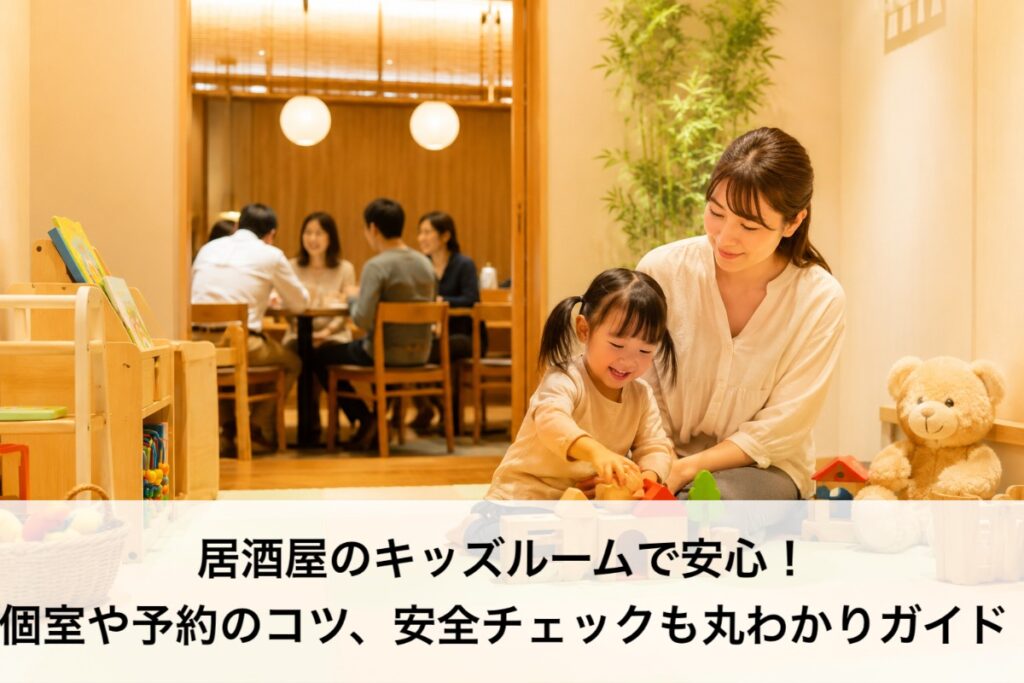 居酒屋のキッズルームで安心!個室や予約のコツ、安全チェックも丸わかりガイド