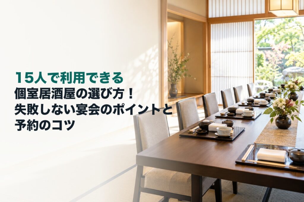 15人で利用できる個室居酒屋の選び方!失敗しない宴会のポイントと予約のコツ