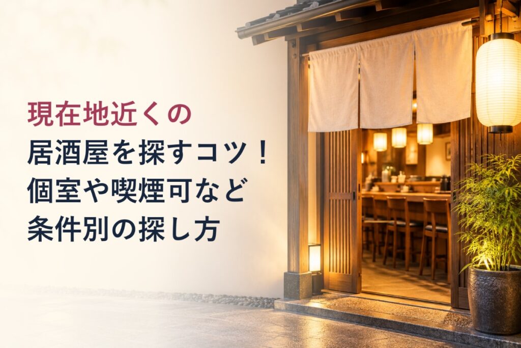 現在地近くの居酒屋を探すコツ!個室や喫煙可など条件別の探し方