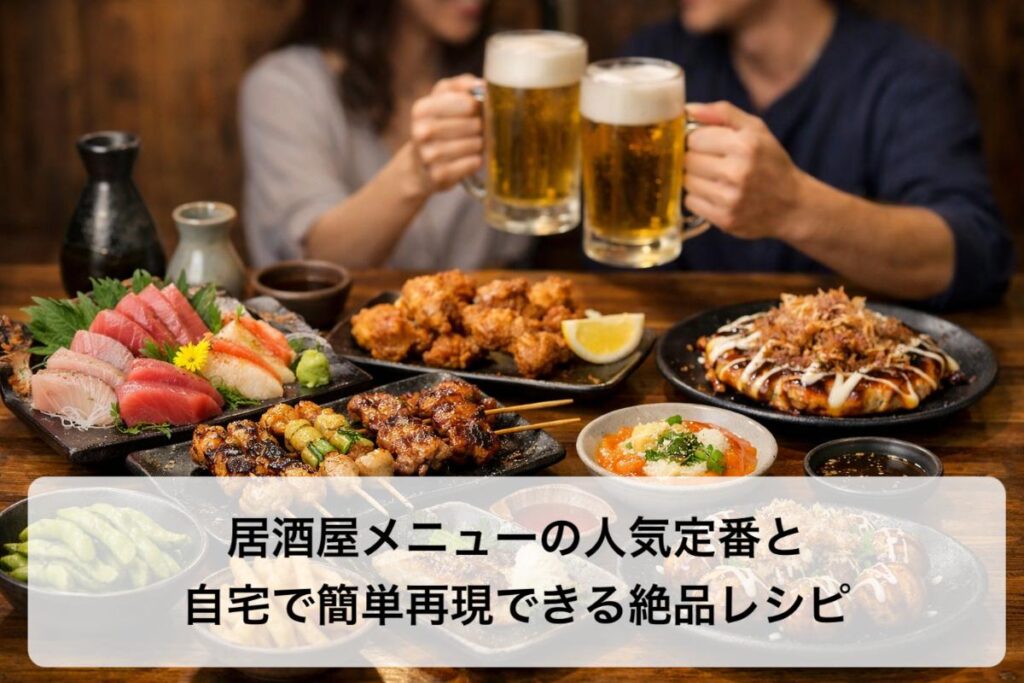 居酒屋メニューの人気定番と自宅で簡単再現できる絶品レシピ